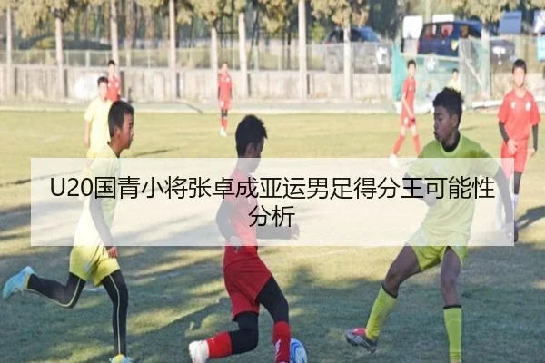 U20国青小将张卓成亚运男足得分王可能性分析